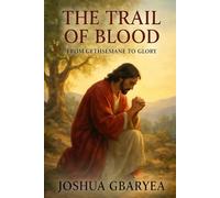 The Trail of Blood: From Gethsemane to Glory (God's Glory)