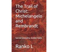 The Trail of Christ: Michelangelo and Rembrandt: Sacred Geometry, Golden Ratio (The Secret Language of Masters)