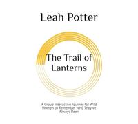 The Trail of Lanterns: A Group Interactive Journey for Wild Women to Remember Who They've Always Been (Potter's WHIM Girls' Night In: Deep Dive)
