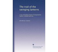 The trail of the swinging lanterns: a racy railroading review of transportation matters, methods and men