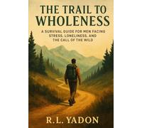 The Trail to Wholeness: A Survival Guide for Men Facing Stress, Loneliness, and the Call of the Wild