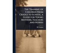 The Training of Children From Cradle to School, a Guide for Young Mothers, Teachers and Nurses