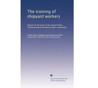 The training of shipyard workers: Report on the work of the United States shipping board emergency fleet corporation