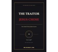 The Traitor Jesus Chose: The Untold Trial of Judas Iscariot: A Seminary-Level Study of the Man, the Betrayal, and the Sovereignty of God