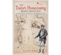 The Traitor's Homecoming: Benedict Arnold's Raid on New London, Connecticut, September 4-13, 1781