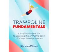 The Trampoline Fundamentals: A step by step guide to learning the amazing sport of Trampoline Gymnastics