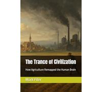 The Trance of Civilization: How Agriculture Remapped the Human Brain (THE RISE OF THE LEFT HEMISPHERE)
