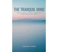The Tranquil Mind: Cultivating Genuine Peace and Happiness Through Meditation: A Modern Approach to Ancient Wisdom