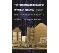 The Transatlantic Collapse of Urban Renewal: Postwar Urbanism from New York to Berlin (Historical Studies of Urban America)