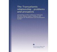 The Transatlantic relationship : problems and prospects: proceedings of the conference "Enlarging the Euro-Atlantic Space: Problems and Prospects for Northeastern and Southeastern Europe"