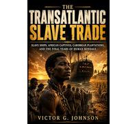The Transatlantic Slave Trade: Slave Ships, African Captives, Caribbean Plantations, and the Final Years of Human Bondage