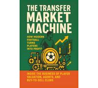 The Transfer Market Machine: How Modern Football Turns Players into Profit: Inside the Business of Player Valuation, Agents, and Buy-to-Sell Clubs (The Business of Football Series)