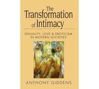 The Transformation of Intimacy: Love, Sexuality and Eroticism in Modern Societies: Sexuality, Love and Eroticism in Modern Societies