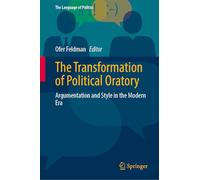 The Transformation of Political Oratory: Argumentation and Style in the Modern Era (The Language of Politics)
