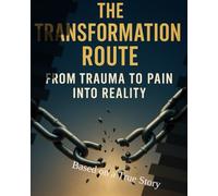 The Transformation Route: From Trauma to Pain into Reality: Based on True Story