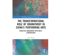 The Transformational Role of Dramaturgy in China’s Performing Arts: Proactive Engagement with Multi-Stakeholders (Routledge Contemporary China Series)