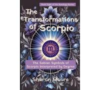 The Transformations of Scorpio: The Sabian Symbols of Scorpio Interpreted by Degree (Sunology - The Astrological Degrees)