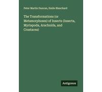 The Transformations (or Metamorphoses) of Insects (Insecta, Myriapoda, Arachnida, and Crustacea)