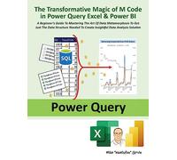 The Transformative Magic of M Code in Power Query Excel & Power BI: A BEGINNER'S GUIDE TO MASTERING THE ART OF DATA METAMORPHOSIS TO GET JUST THE DATA ... TO CREATE INSIGHTFUL DATA ANALYSIS SOLUTION