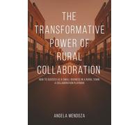 The Transformative Power of Rural Collaboration: How to Succeed as a Small Business in a Rural Town: A Collaboration Playbook
