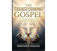 THE TRANSFORMING GOSPEL: From Empty Religion to Real Transformation Through Jesus Christ!