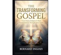 THE TRANSFORMING GOSPEL: From Empty Religion to Real Transformation Through Jesus Christ!