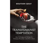 The Transhumanist Temptation: How Technology and Ideology Are Reshaping Humanity--And How to Resist