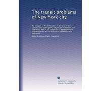 The transit problems of New York city: An analysis of the difficulties in the way of the continuation of the policy of private ownership and ... for successful public ownership and operation