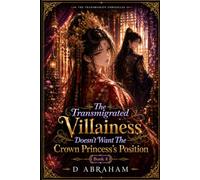 The Transmigrated Villainess Doesn't Want The Crown Princess's Position: Book 4: The Kingdom's Most Uncooperative Crown Princess