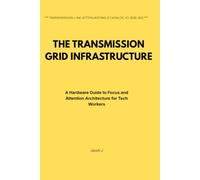 THE TRANSMISSION GRID INFRASTRUCTURE: A Hardware Guide to Focus and Attention Architecture for Tech Workers (The Human Infrastructure Architecture)