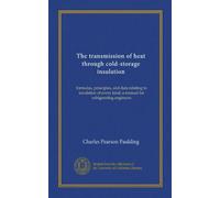 The transmission of heat through cold-storage insulation: formulas, principles, and data relating to insulation of every kind; a manual for refrigerating engineers