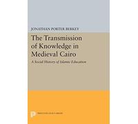 The Transmission of Knowledge in Medieval Cairo: A Social History of Islamic Education (Princeton Legacy Library) (Princeton Studies on the Near East)