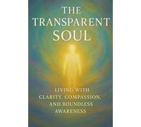 The Transparent Soul: Living with Clarity, Compassion and Boundless Awareness
