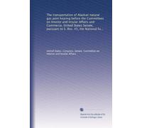 The transportation of Alaskan natural gas joint hearing before the Committees on Interior and Insular Affairs and Commerce, United States Senate, ... Congress, second session: Volume 3