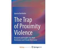 The Trap of Proximity Violence: Research and Insights into Male Dominance and Female Resistance