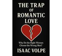 THE TRAP OF ROMANTIC LOVE. Why Do the Right Women Choose the Wrong Men?: How can we explain the magnetism exerted by “wrong men”?