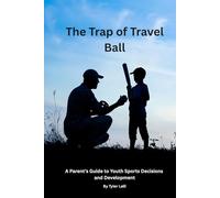The Trap of Travel Ball: A Parent’s Guide to Youth Sports Decisions and Development