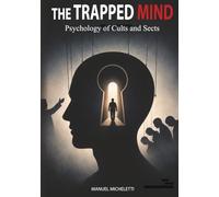 The Trapped Mind. Psychology of Cults and Sects: How Charismatic Leaders Shape Minds, Recruit Victims, and Build Systems of Total Control