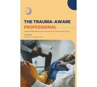 The Trauma-Aware Professional: Why behaviour, avoidance, and overwhelm make more sense when you understand the nervous system - a practical guide for non-clinical roles