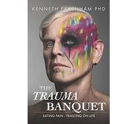 The Trauma Banquet: Eating Pain - Feasting on Life