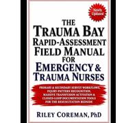 THE TRAUMA BAY RAPID-ASSESSMENT FIELD MANUAL FOR EMERGENCY & TRAUMA NURSES: PRIMARY & SECONDARY SURVEY WORKFLOWS, INJURY-PATTERN RECOGNITION, MASSIVE ... TOOLS FOR THE RESUSCITATION BEDSIDE
