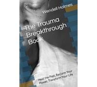 The Trauma Breakthrough Book: Heal the Past, Reclaim Your Power, Transform Your Life