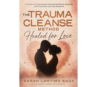 The Trauma Cleanse Method: Healed for Love: A Guide To Clearing The Emotional Blocks Keeping You From The Love You Deserve