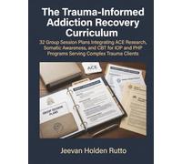 The Trauma-Informed Addiction Recovery Curriculum: 32 Group Session Plans Integrating ACE Research, Somatic Awareness, and CBT for IOP and PHP ... Trauma-Informed Clinical Curricula Series)