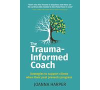 The Trauma-Informed Coach: Strategies for supporting clients when their past prevents progress