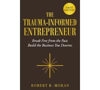 The Trauma-Informed Entrepreneur: Break Free From the Past. Build the Business You Deserve. (The Trauma-Informed Adult)