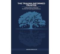 The Trauma Informed Trustee: A Guide For Fiduciary Professionals Who Work with Trauma-Impacted Beneficiaries