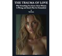The Trauma of Love: Why Everything You Know About Women Is Wrong, and Satan's Plan for Humankind
