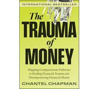 The Trauma of Money: Mapping Compassionate Pathways to Healing Financial Trauma and Disempowering Financial Shame