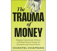 The Trauma of Money: Mapping Compassionate Pathways to Healing Financial Trauma and Disempowering Financial Shame